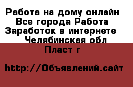 Работа на дому-онлайн - Все города Работа » Заработок в интернете   . Челябинская обл.,Пласт г.